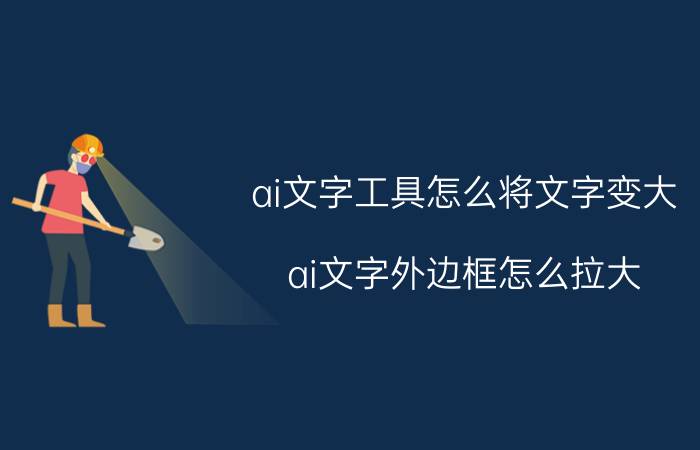 ai文字工具怎么将文字变大 ai文字外边框怎么拉大？